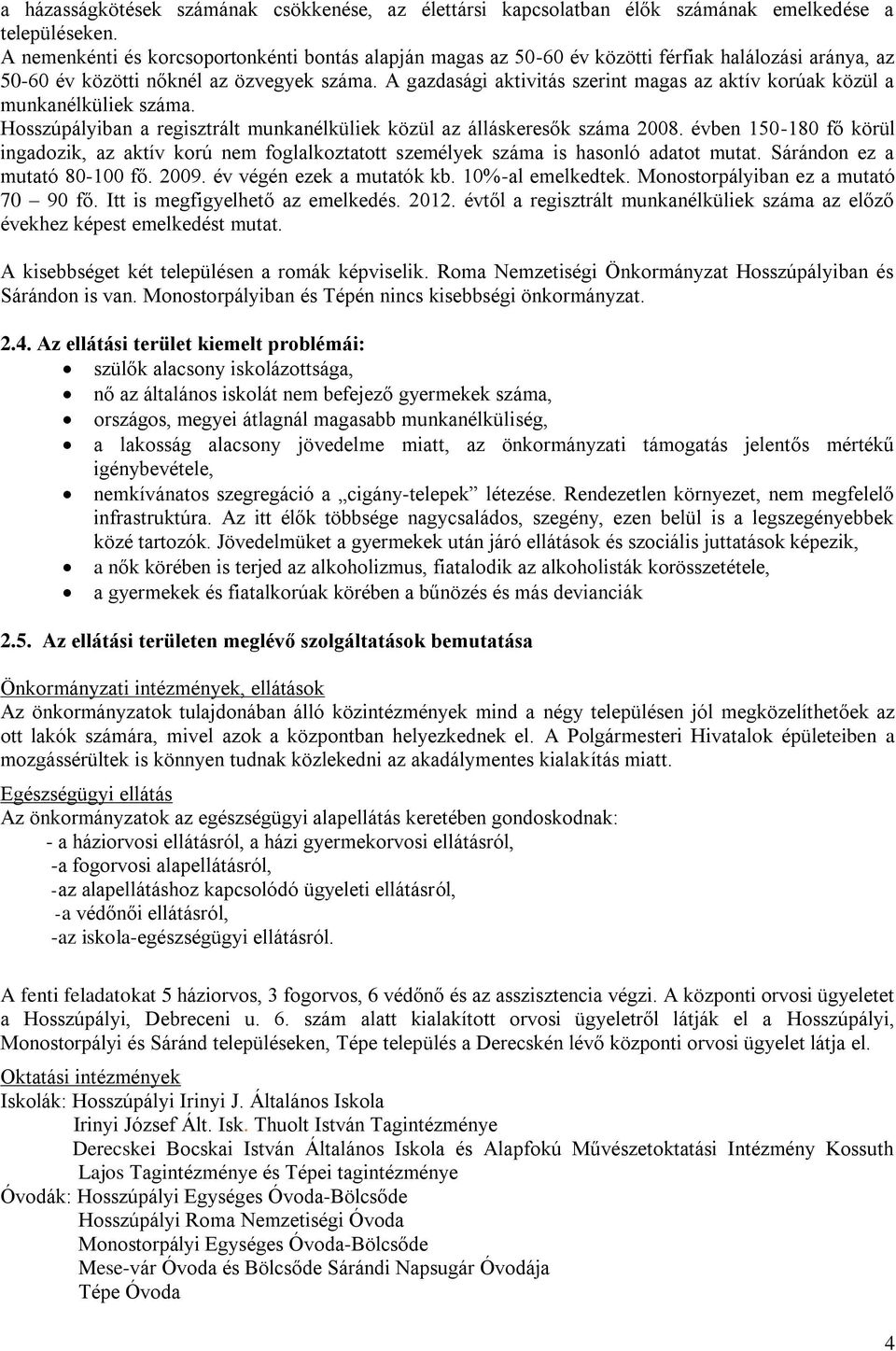 A gazdasági aktivitás szerint magas az aktív korúak közül a munkanélküliek száma. Hosszúpályiban a regisztrált munkanélküliek közül az álláskeresők száma 2008.