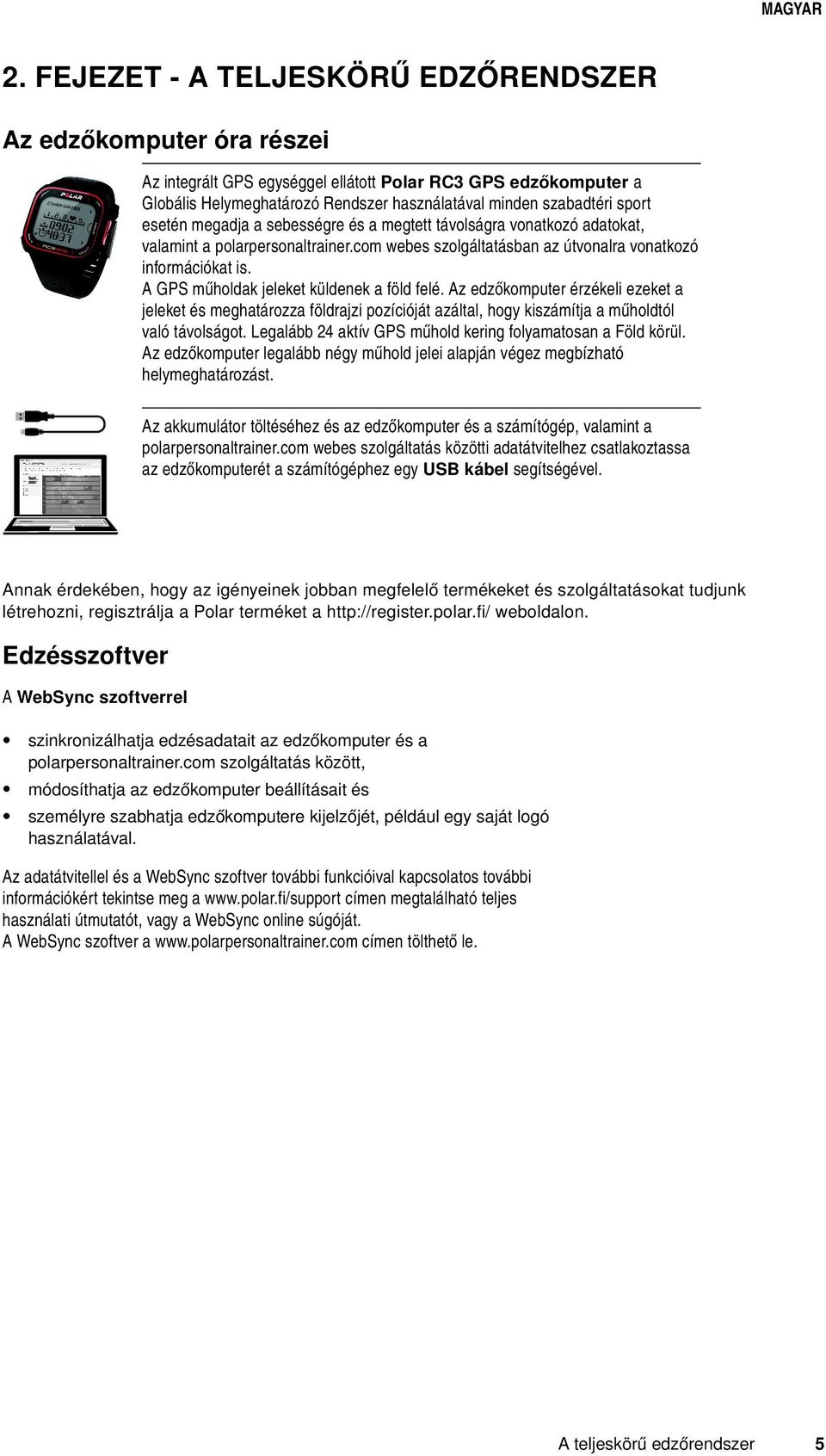 A GPS műholdak jeleket küldenek a föld felé. Az edzőkomputer érzékeli ezeket a jeleket és meghatározza földrajzi pozícióját azáltal, hogy kiszámítja a műholdtól való távolságot.