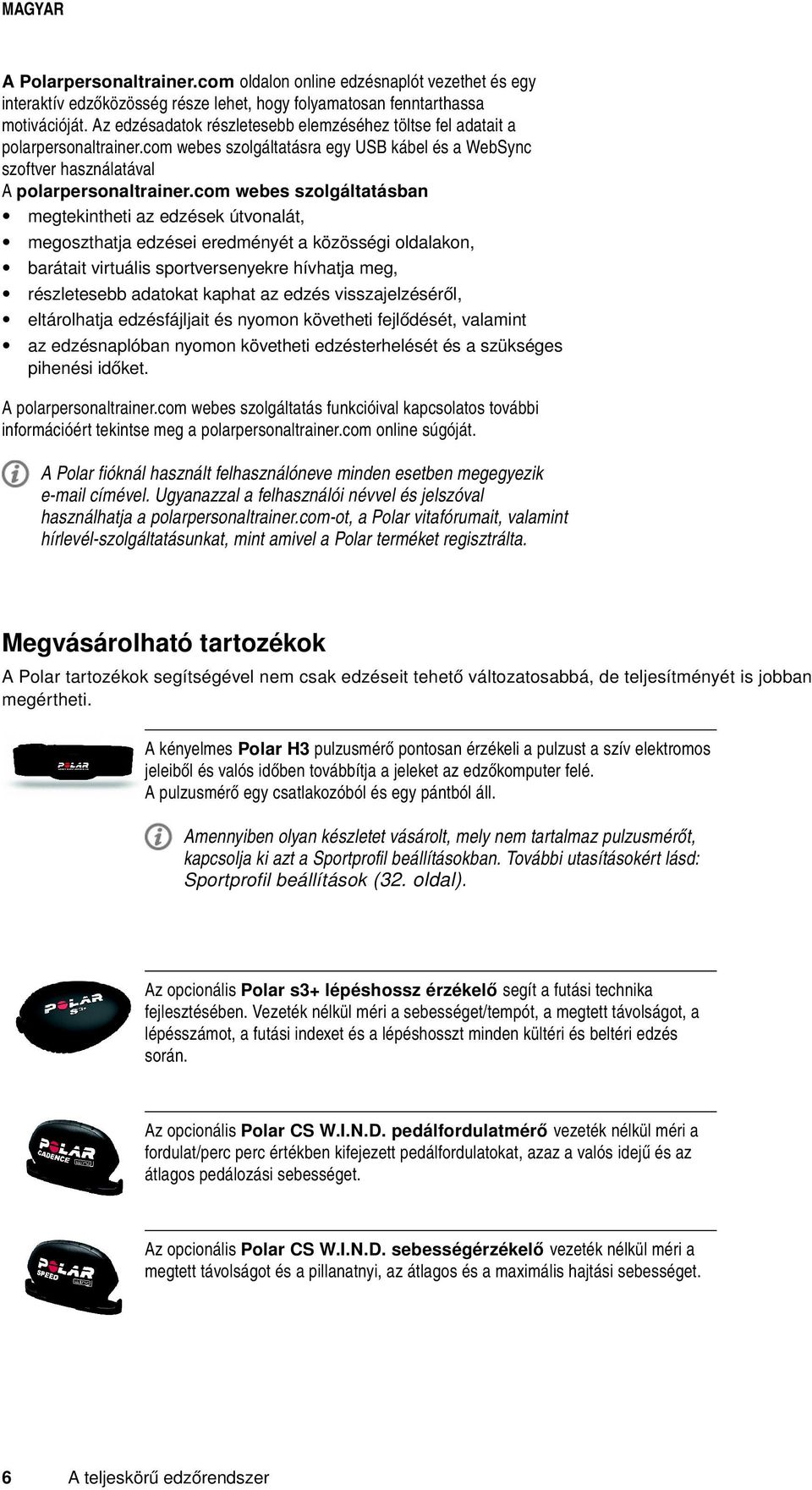 com webes szolgáltatásban megtekintheti az edzések útvonalát, megoszthatja edzései eredményét a közösségi oldalakon, barátait virtuális sportversenyekre hívhatja meg, részletesebb adatokat kaphat az