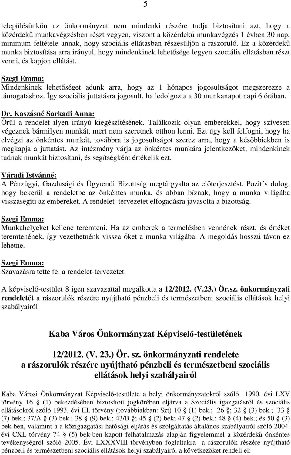 Szegi Emma: Mindenkinek lehetőséget adunk arra, hogy az 1 hónapos jogosultságot megszerezze a támogatáshoz. Így szociális juttatásra jogosult, ha ledolgozta a 30 munkanapot napi 6 órában. Dr.