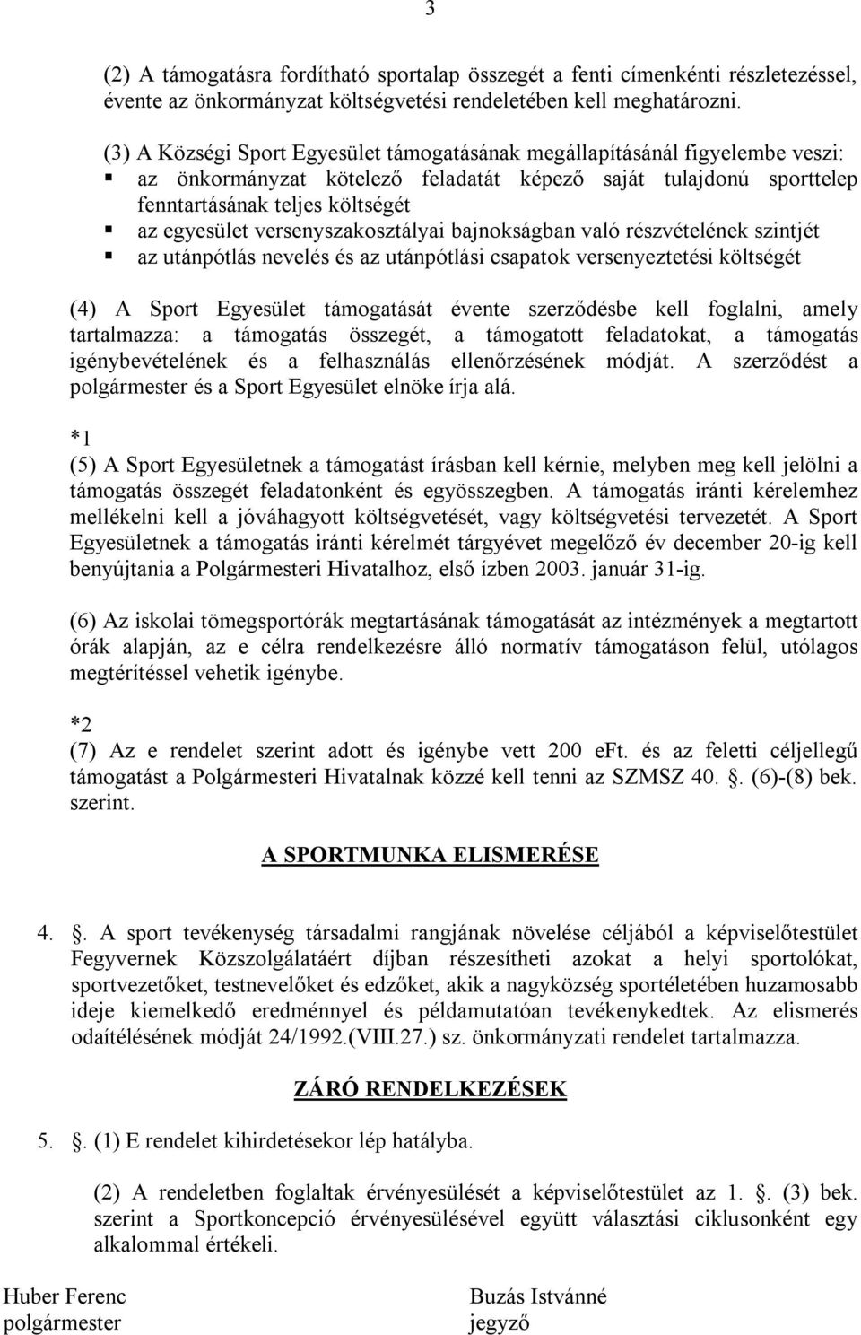 versenyszakosztályai bajnokságban való részvételének szintjét az utánpótlás nevelés és az utánpótlási csapatok versenyeztetési költségét (4) A Sport Egyesület támogatását évente szerződésbe kell
