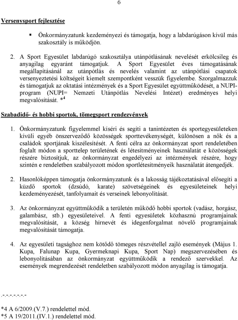 A Sport Egyesület éves támogatásának megállapításánál az utánpótlás és nevelés valamint az utánpótlási csapatok versenyeztetési költségeit kiemelt szempontként vesszük figyelembe.