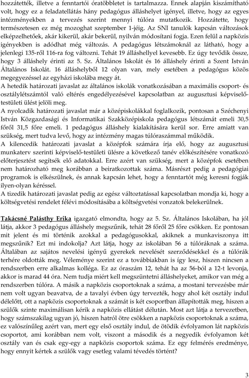 Hozzátette, hogy természetesen ez még mozoghat szeptember 1-jéig. Az SNI tanulók kapcsán változások elképzelhetőek, akár kikerül, akár bekerül, nyilván módosítani fogja.