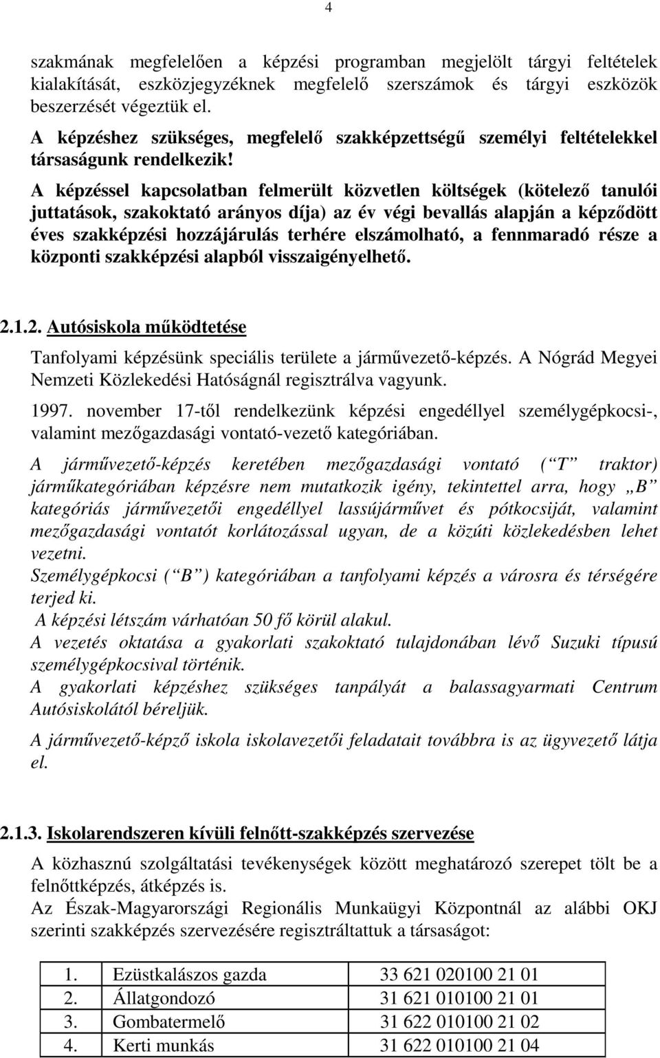 A képzéssel kapcsolatban felmerült közvetlen költségek (kötelezı tanulói juttatások, szakoktató arányos díja) az év végi bevallás alapján a képzıdött éves szakképzési hozzájárulás terhére