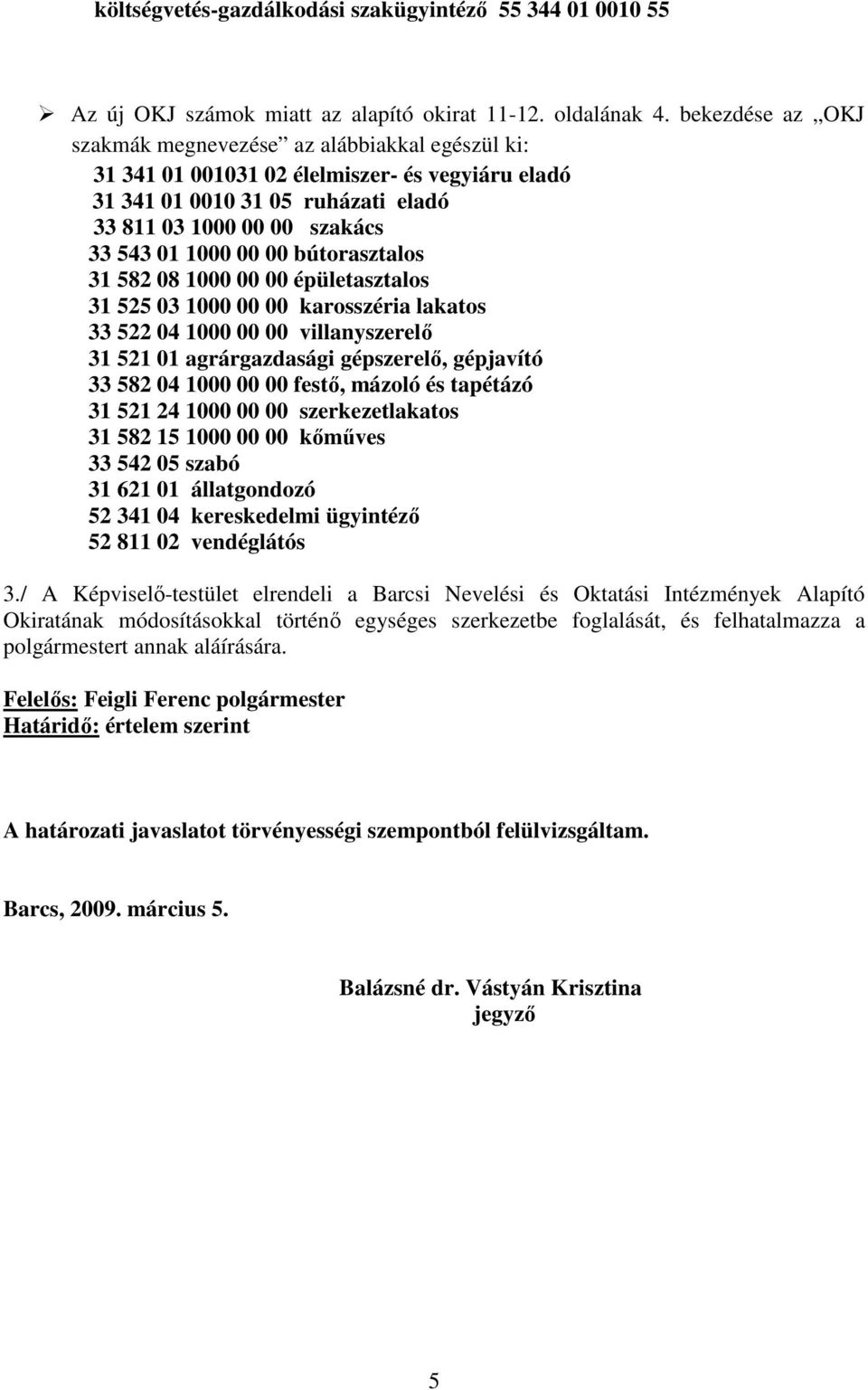 bútorasztalos 31 582 08 1000 00 00 épületasztalos 31 525 03 1000 00 00 karosszéria lakatos 33 522 04 1000 00 00 villanyszerelı 31 521 01 agrárgazdasági gépszerelı, gépjavító 33 582 04 1000 00 00