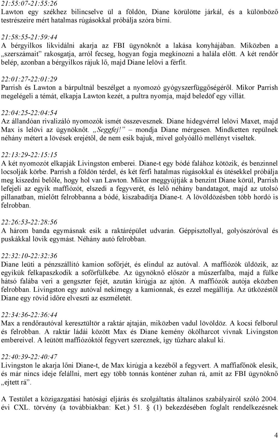 A két rendőr belép, azonban a bérgyilkos rájuk lő, majd Diane lelövi a férfit. 22:01:27-22:01:29 Parrish és Lawton a bárpultnál beszélget a nyomozó gyógyszerfüggőségéről.