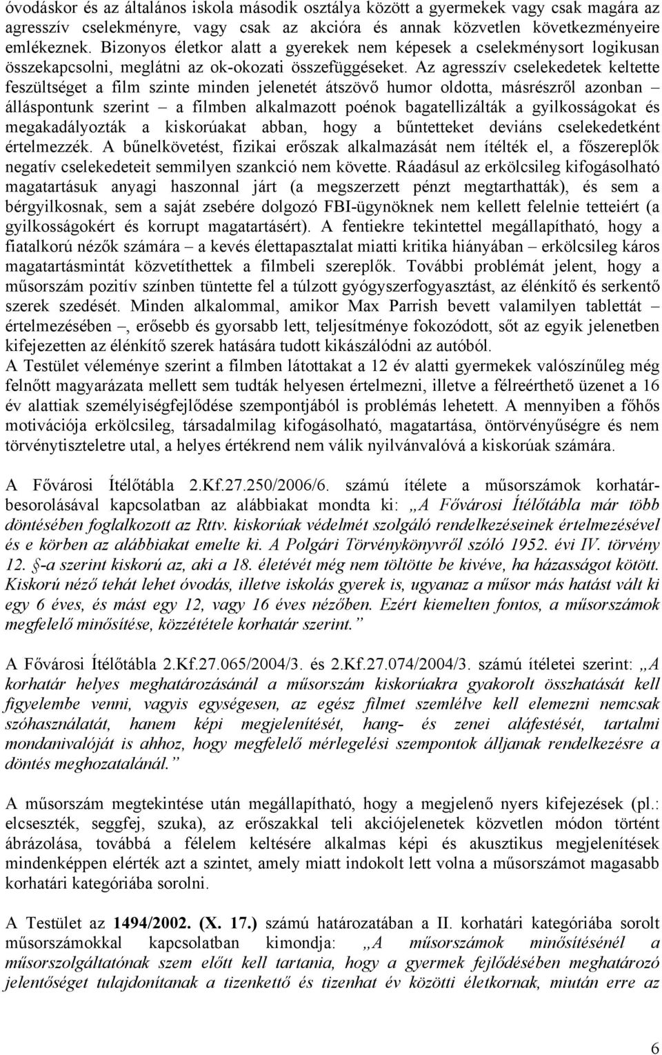 Az agresszív cselekedetek keltette feszültséget a film szinte minden jelenetét átszövő humor oldotta, másrészről azonban álláspontunk szerint a filmben alkalmazott poénok bagatellizálták a