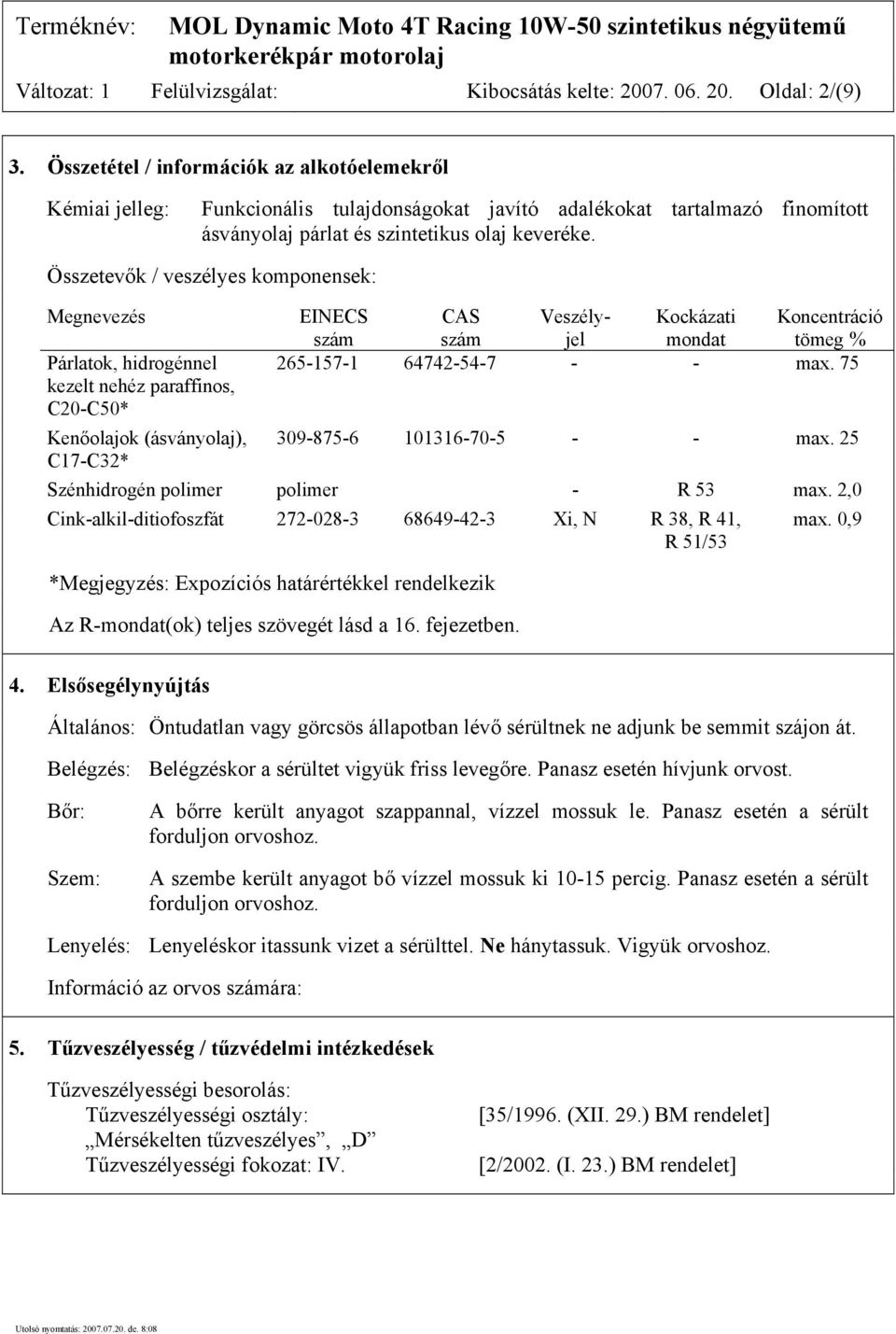 Összetevők / veszélyes komponensek: Megnevezés Párlatok, hidrogénnel kezelt nehéz paraffinos, C20-C50* Kenőolajok (ásványolaj), C17-C32* EINECS CAS Veszély- Kockázati Koncentráció szám szám jel