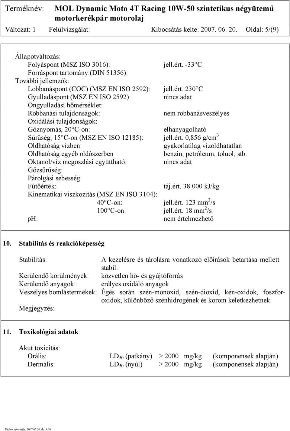 230 C Gyulladáspont (MSZ EN ISO 2592): nincs adat Öngyulladási hőmérséklet: Robbanási tulajdonságok: nem robbanásveszélyes Oxidálási tulajdonságok: Gőznyomás, 20 C-on: elhanyagolható Sűrűség, 15 C-on