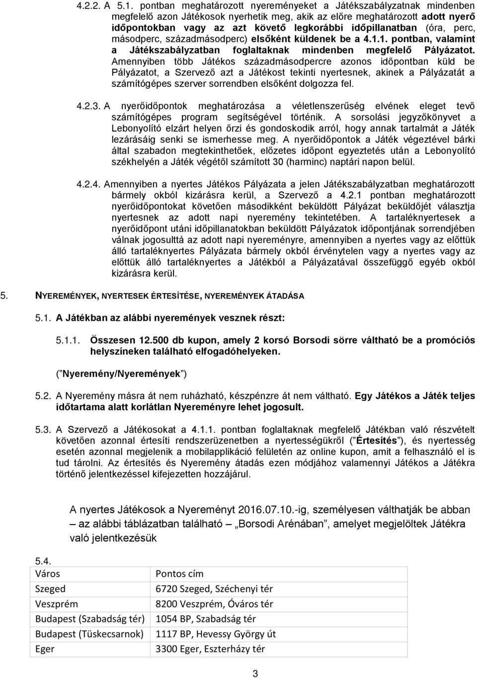 időpillanatban (óra, perc, másodperc, századmásodperc) elsőként küldenek be a 4.1.1. pontban, valamint a Játékszabályzatban foglaltaknak mindenben megfelelő Pályázatot.