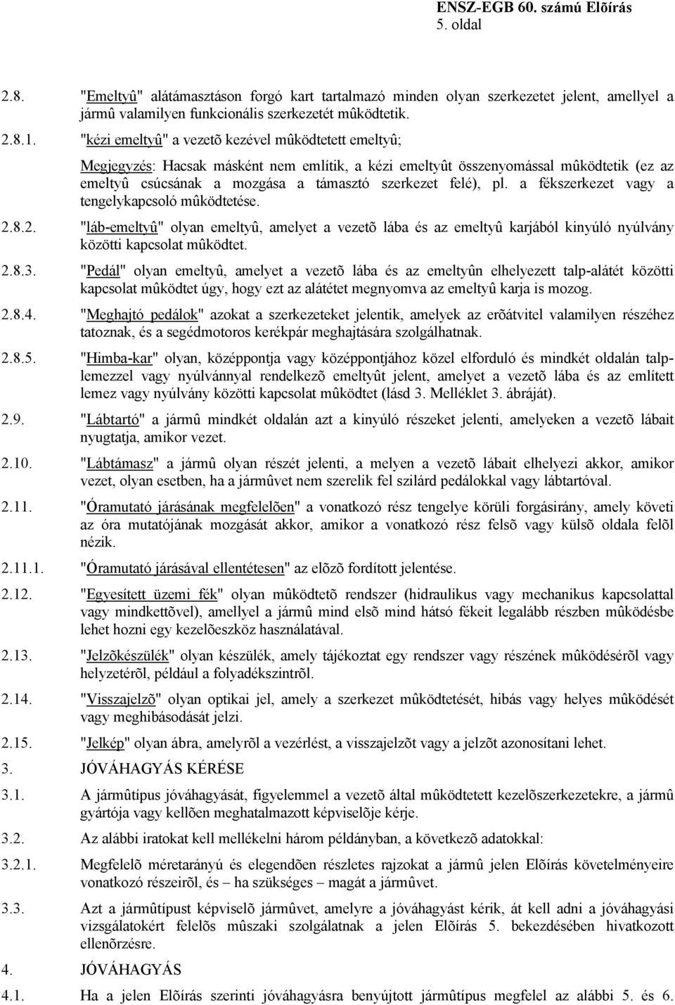 pl. a fékszerkezet vagy a tengelykapcsoló mûködtetése. 2.8.2. "láb-emeltyû" olyan emeltyû, amelyet a vezetõ lába és az emeltyû karjából kinyúló nyúlvány közötti kapcsolat mûködtet. 2.8.3.