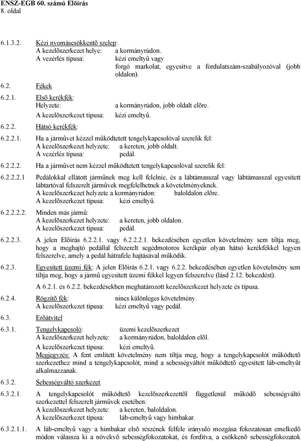 A vezérlés típusa: pedál. 6.2.2.2. Ha a jármûvet nem kézzel mûködtetett tengelykapcsolóval szerelik fel: 6.2.2.2.1 Pedálokkal ellátott jármûnek meg kell felelnie, és a lábtámasszal vagy lábtámasszal egyesített lábtartóval felszerelt jármûvek megfelelhetnek a követelményeknek.