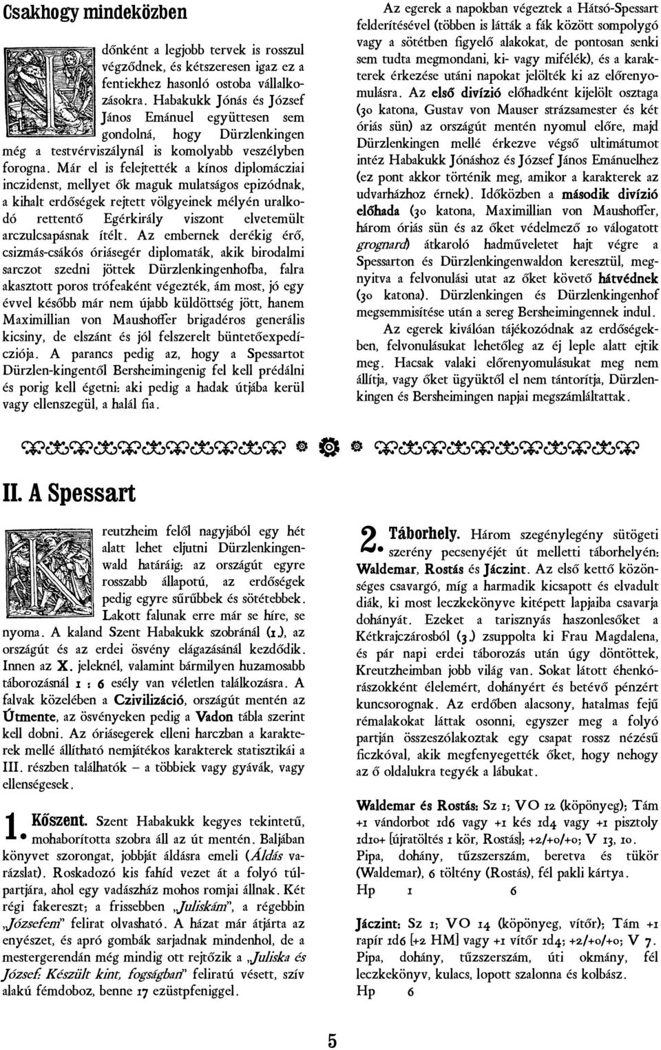 Már el is felejtették a kínos diplomácziai inczidenst, mellyet ők maguk mulatságos epizódnak, a kihalt erdőségek rejtett völgyeinek mélyén uralkodó rettentő Egérkirály viszont elvetemült