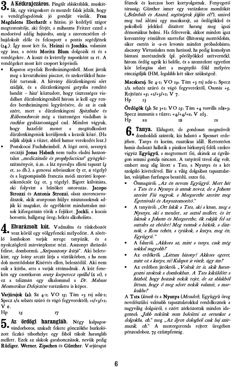 segédjének (14 14.). Így most két fia, Heinzi és Joschka, valamint egy inas, a nótás Moritz Blum dolgozik rá és a vendégekre. A koszt és kvártély naponként 12 rt.