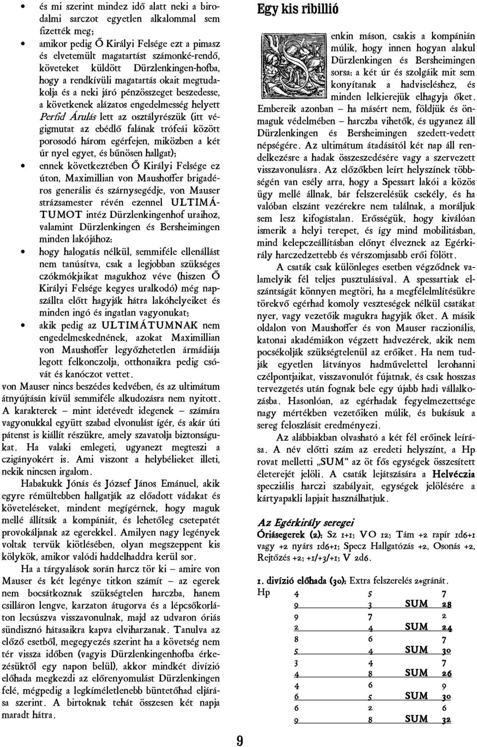 végigmutat az ebédlő falának trófeái között porosodó három egérfejen, miközben a két úr nyel egyet, és bűnösen hallgat); ennek következtében Ő Királyi Felsége ez úton, Maximillian von Maushoffer