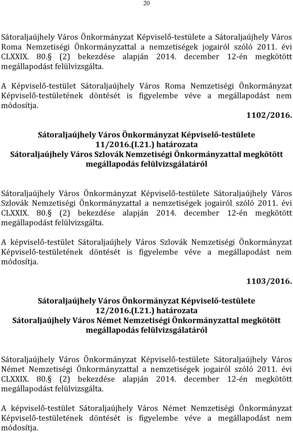 ) határozata Sátoraljaújhely Város Szlovák Nemzetiségi Önkormányzattal megkötött megállapodás felülvizsgálatáról Sátoraljaújhely Város Szlovák Nemzetiségi Önkormányzattal a nemzetiségek jogairól