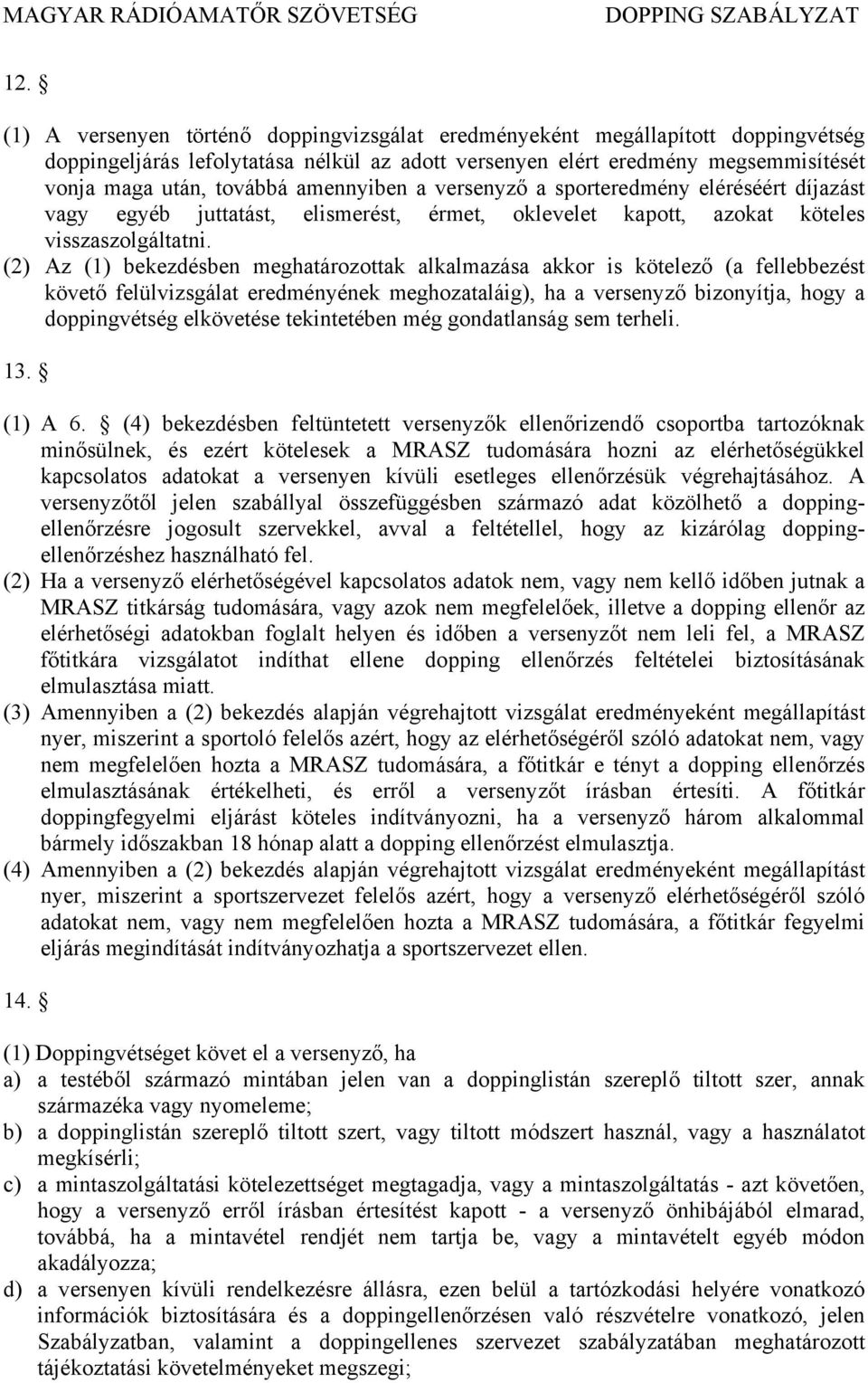 (2) Az (1) bekezdésben meghatározottak alkalmazása akkor is kötelező (a fellebbezést követő felülvizsgálat eredményének meghozataláig), ha a versenyző bizonyítja, hogy a doppingvétség elkövetése