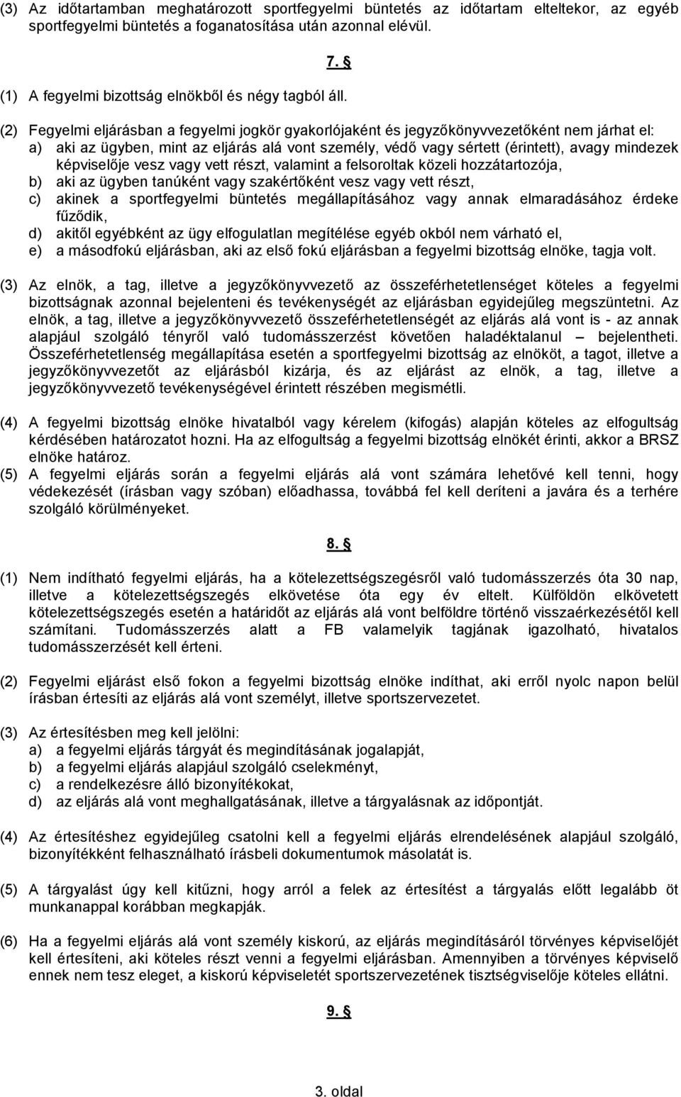 (2) Fegyelmi eljárásban a fegyelmi jogkör gyakorlójaként és jegyzőkönyvvezetőként nem járhat el: a) aki az ügyben, mint az eljárás alá vont személy, védő vagy sértett (érintett), avagy mindezek