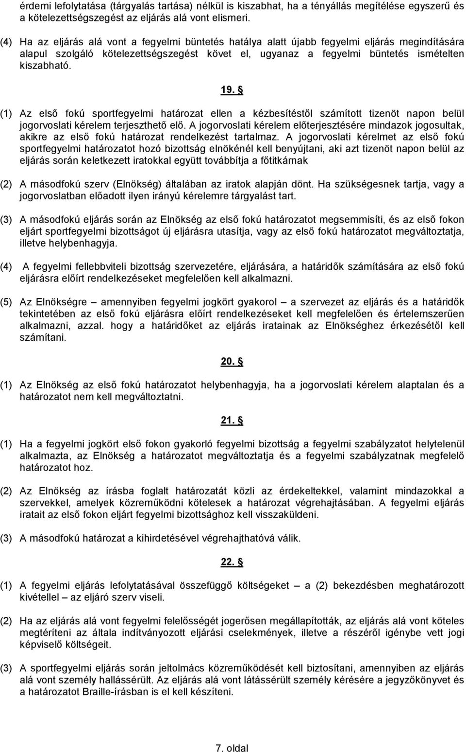 (1) Az első fokú sportfegyelmi határozat ellen a kézbesítéstől számított tizenöt napon belül jogorvoslati kérelem terjeszthető elő.