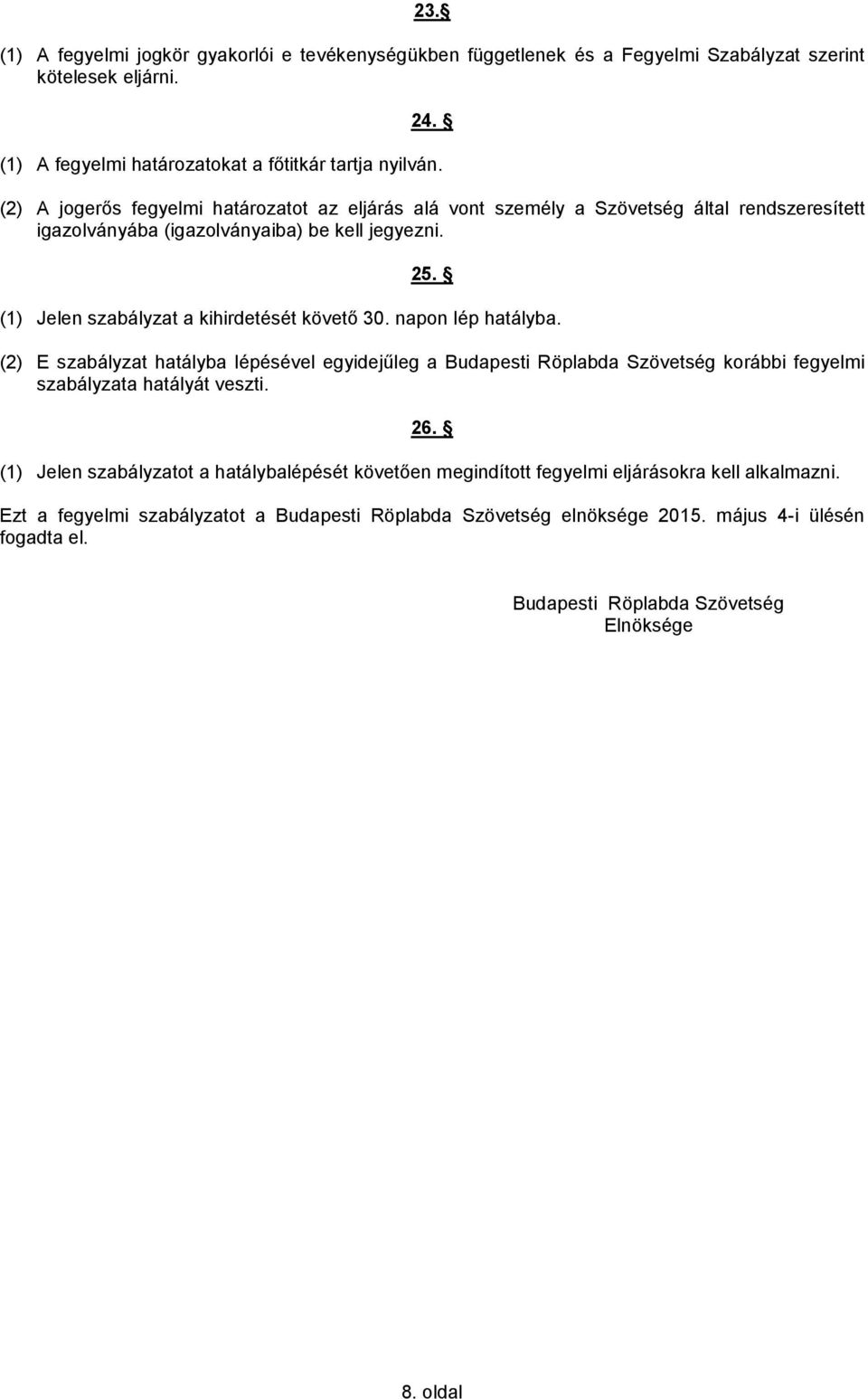 (1) Jelen szabályzat a kihirdetését követő 30. napon lép hatályba. (2) E szabályzat hatályba lépésével egyidejűleg a Budapesti Röplabda Szövetség korábbi fegyelmi szabályzata hatályát veszti.