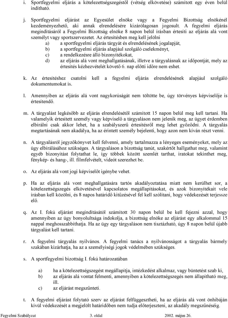 A fegyelmi eljárás megindításáról a Fegyelmi Bizottság elnöke 8 napon belül írásban értesíti az eljárás alá vont személyt vagy sportszervezetet.