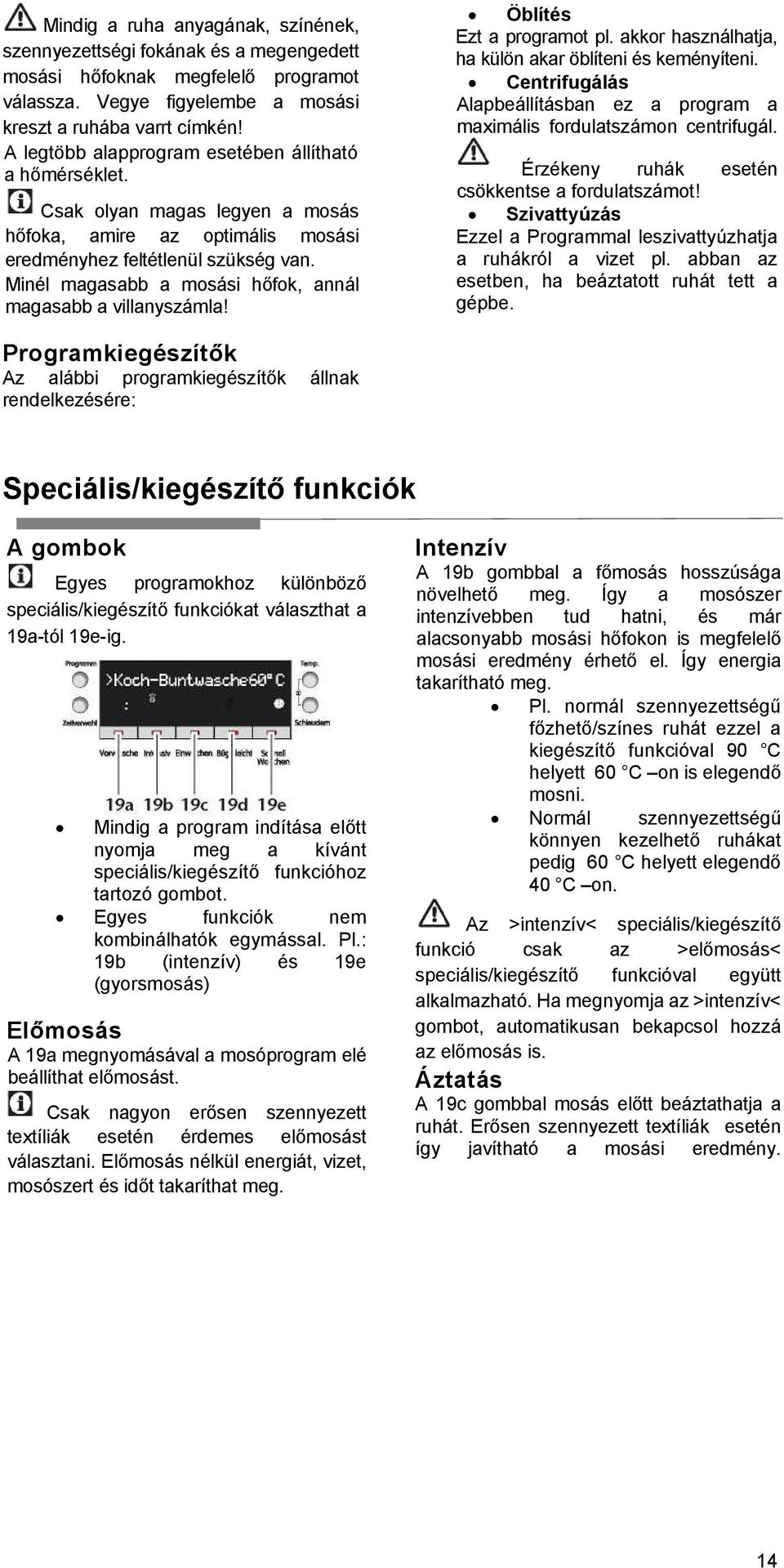 Minél magasabb a mosási hőfok, annál magasabb a villanyszámla! Öblítés Ezt a programot pl. akkor használhatja, ha külön akar öblíteni és keményíteni.