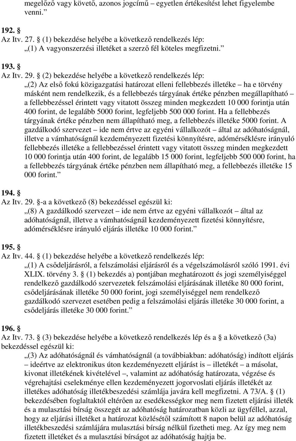 (2) bekezdése helyébe a következı rendelkezés lép: (2) Az elsı fokú közigazgatási határozat elleni fellebbezés illetéke ha e törvény másként nem rendelkezik, és a fellebbezés tárgyának értéke pénzben