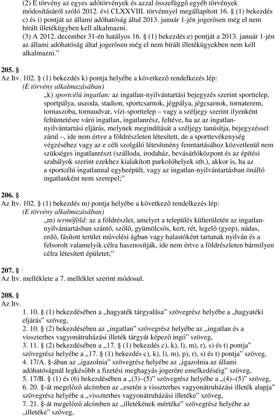 (1) bekezdés e) pontját a 2013. január 1-jén az állami adóhatóság által jogerısen még el nem bírált illetékügyekben nem kell alkalmazni. 205. Az Itv. 102.