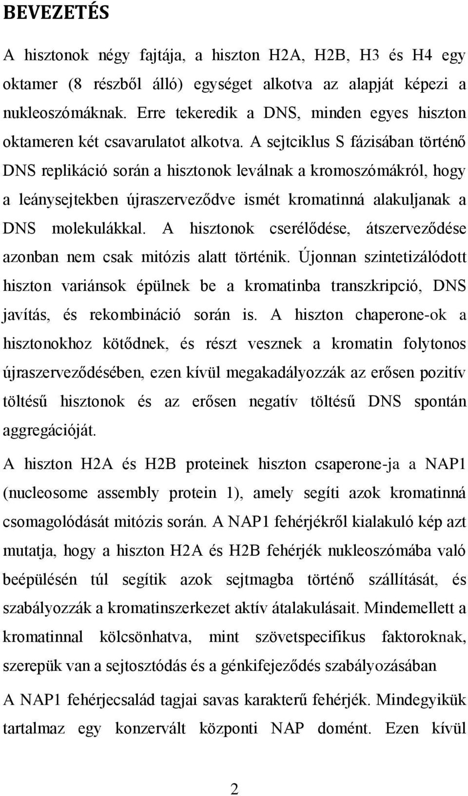 A sejtciklus S fázisában történő DNS replikáció során a hisztonok leválnak a kromoszómákról, hogy a leánysejtekben újraszerveződve ismét kromatinná alakuljanak a DNS molekulákkal.