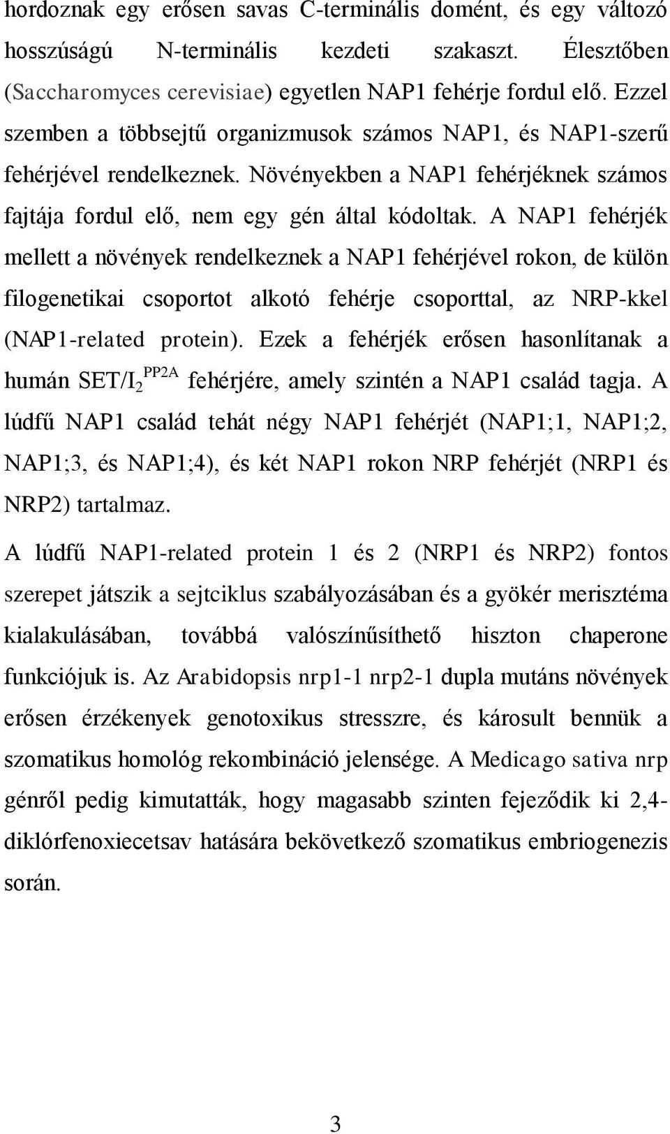 A NAP1 fehérjék mellett a növények rendelkeznek a NAP1 fehérjével rokon, de külön filogenetikai csoportot alkotó fehérje csoporttal, az NRP-kkel (NAP1-related protein).