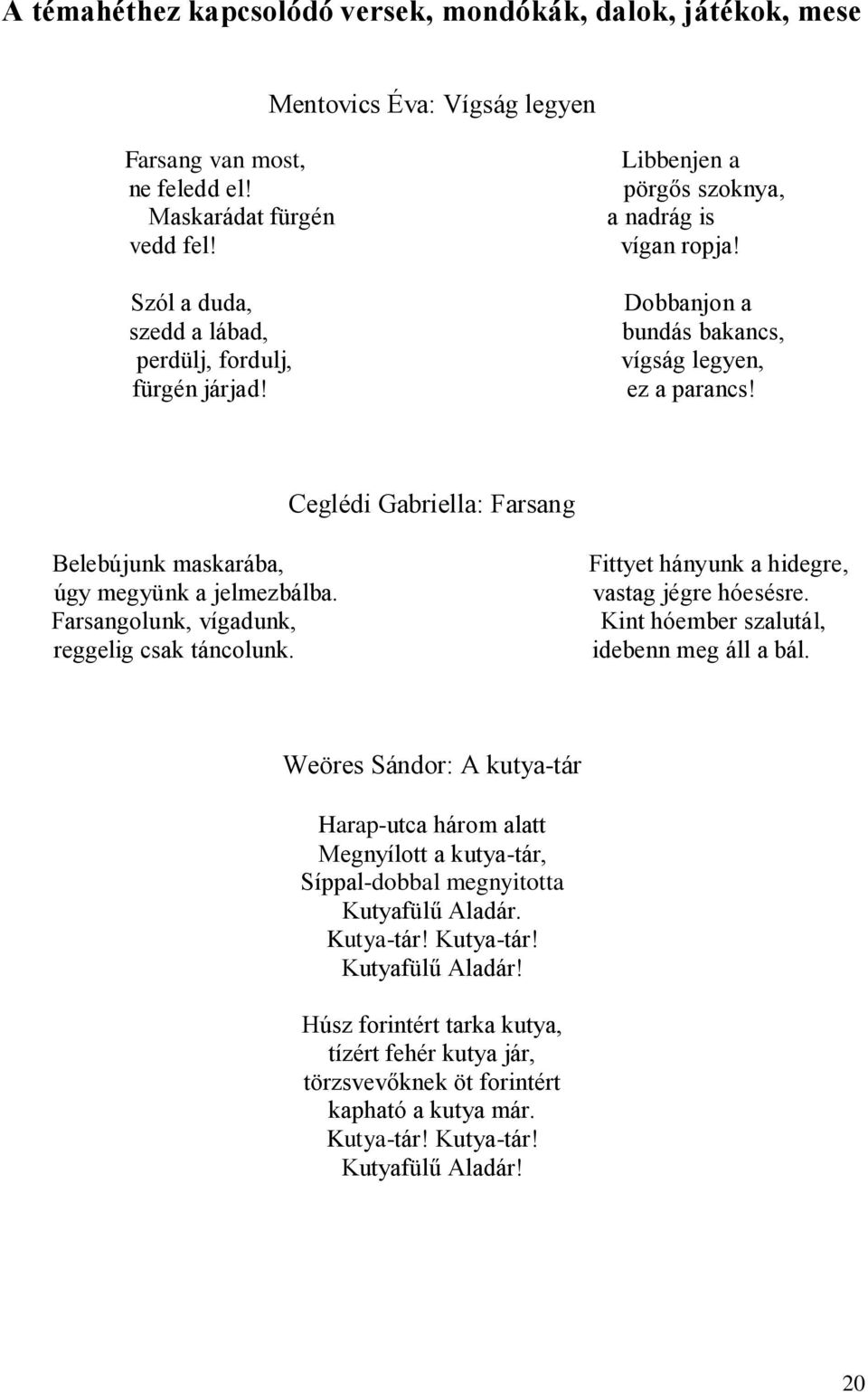 Ceglédi Gabriella: Farsang Belebújunk maskarába, úgy megyünk a jelmezbálba. Farsangolunk, vígadunk, reggelig csak táncolunk. Fittyet hányunk a hidegre, vastag jégre hóesésre.