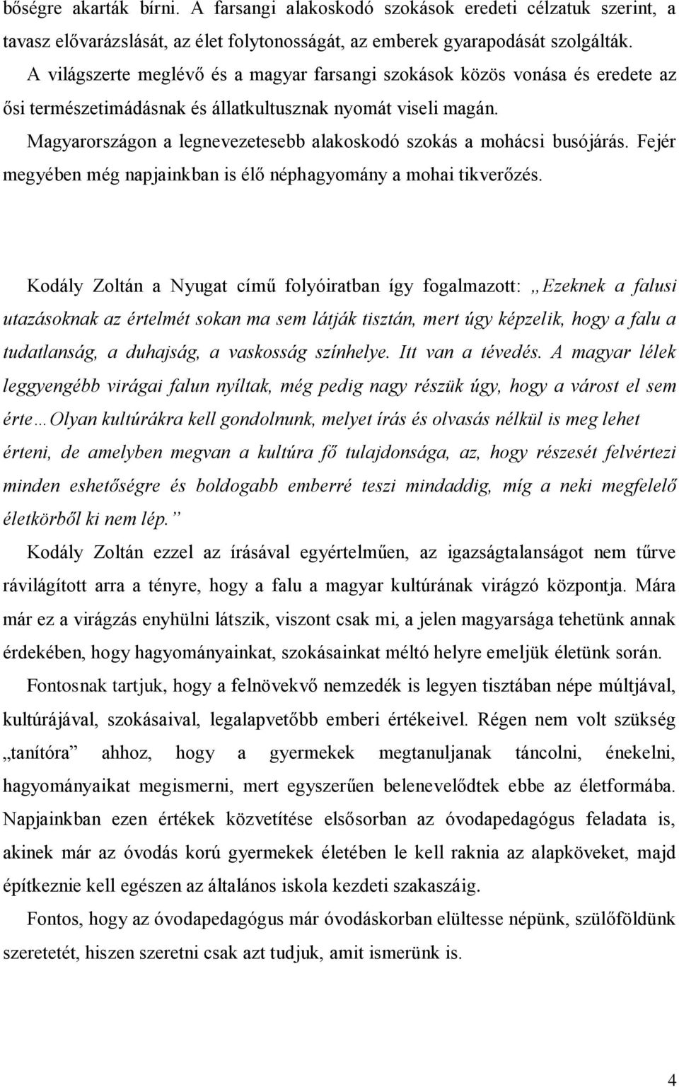 Magyarországon a legnevezetesebb alakoskodó szokás a mohácsi busójárás. Fejér megyében még napjainkban is élő néphagyomány a mohai tikverőzés.