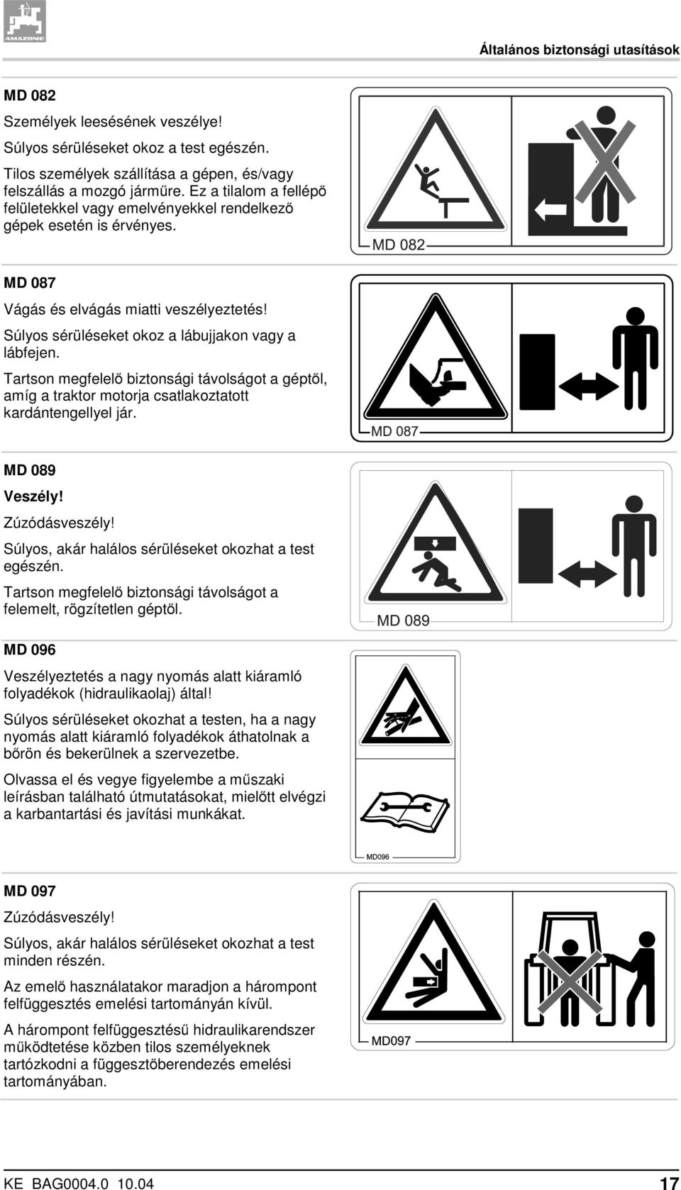 Tartson megfelelő biztonsági távolságot a géptől, amíg a traktor motorja csatlakoztatott kardántengellyel jár. MD 089 Veszély! Zúzódásveszély! Súlyos, akár halálos sérüléseket okozhat a test egészén.