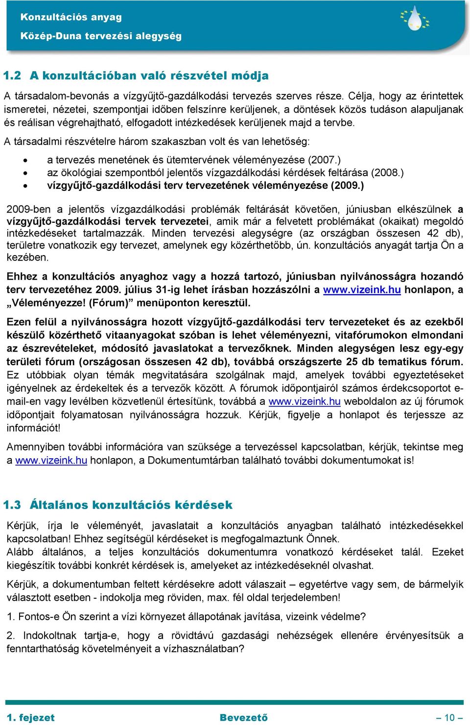 A társadalmi részvételre három szakaszban volt és van lehetőség: a tervezés menetének és ütemtervének véleményezése (2007.) az ökológiai szempontból jelentős vízgazdálkodási kérdések feltárása (2008.