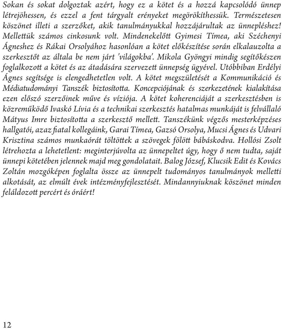 Mindenekelőtt Gyimesi Tímea, aki Széchenyi Ágneshez és Rákai Orsolyához hasonlóan a kötet előkészítése során elkalauzolta a szerkesztőt az általa be nem járt világokba.