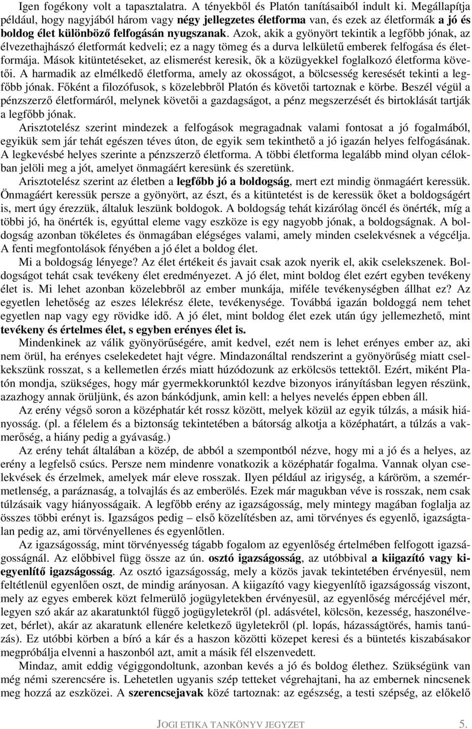 Azok, akik a gyönyört tekintik a legfőbb jónak, az élvezethajhászó életformát kedveli; ez a nagy tömeg és a durva lelkületű emberek felfogása és életformája.