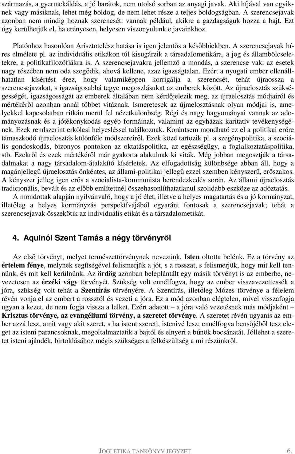 Platónhoz hasonlóan Arisztotelész hatása is igen jelentős a későbbiekben. A szerencsejavak híres elmélete pl.
