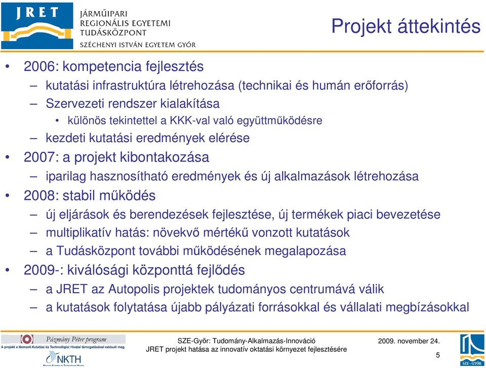 mőködés új eljárások és berendezések fejlesztése, új termékek piaci bevezetése multiplikatív hatás: növekvı mértékő vonzott kutatások a Tudásközpont további mőködésének