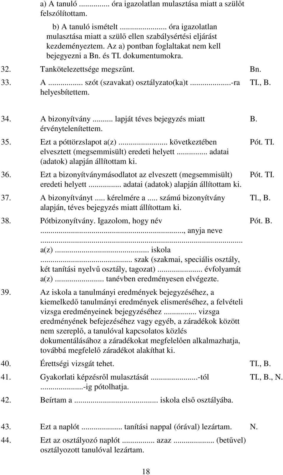 A bizonyítvány... lapját téves bejegyzés miatt érvénytelenítettem. 35. Ezt a póttörzslapot a(z)... következtében elvesztett (megsemmisült) eredeti helyett... adatai (adatok) alapján állítottam ki. 36.