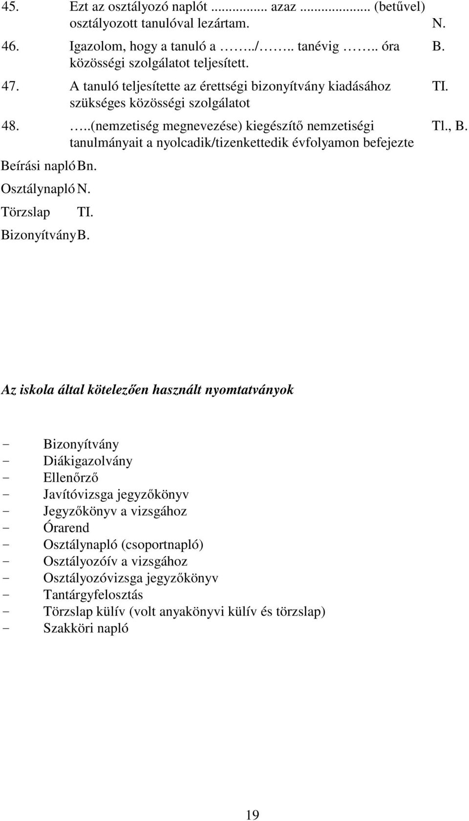 ..(nemzetiség megnevezése) kiegészítő nemzetiségi tanulmányait a nyolcadik/tizenkettedik évfolyamon befejezte Beírási napló Bn. Osztálynapló N. Törzslap TI. Bizonyítvány B. B. TI. Tl., B.