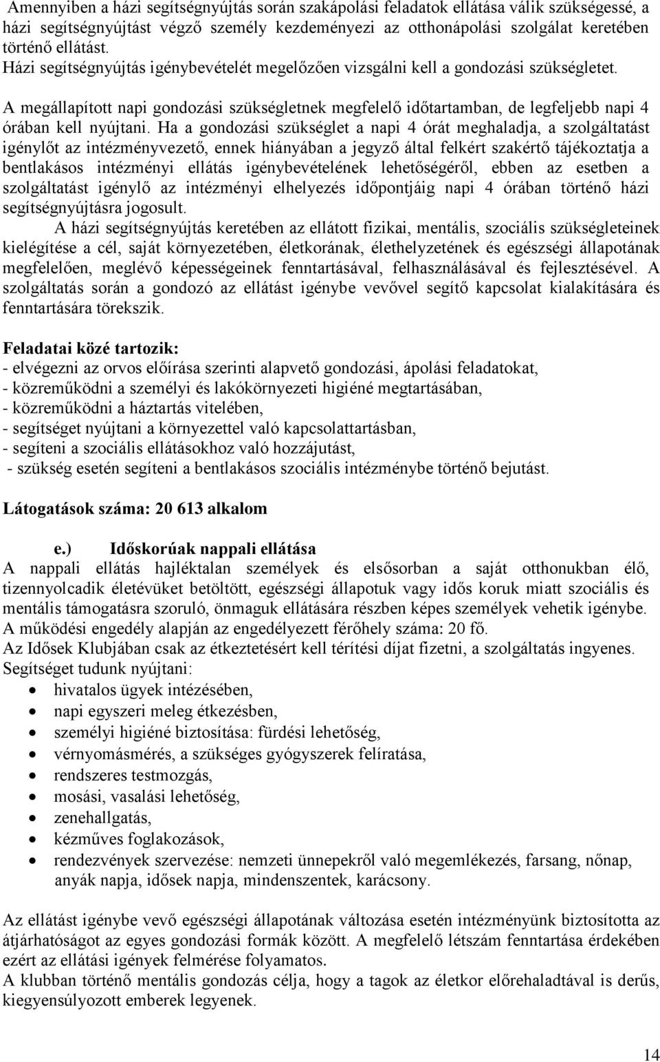 Ha a gondozási szükséglet a napi 4 órát meghaladja, a szolgáltatást igénylőt az intézményvezető, ennek hiányában a jegyző által felkért szakértő tájékoztatja a bentlakásos intézményi ellátás