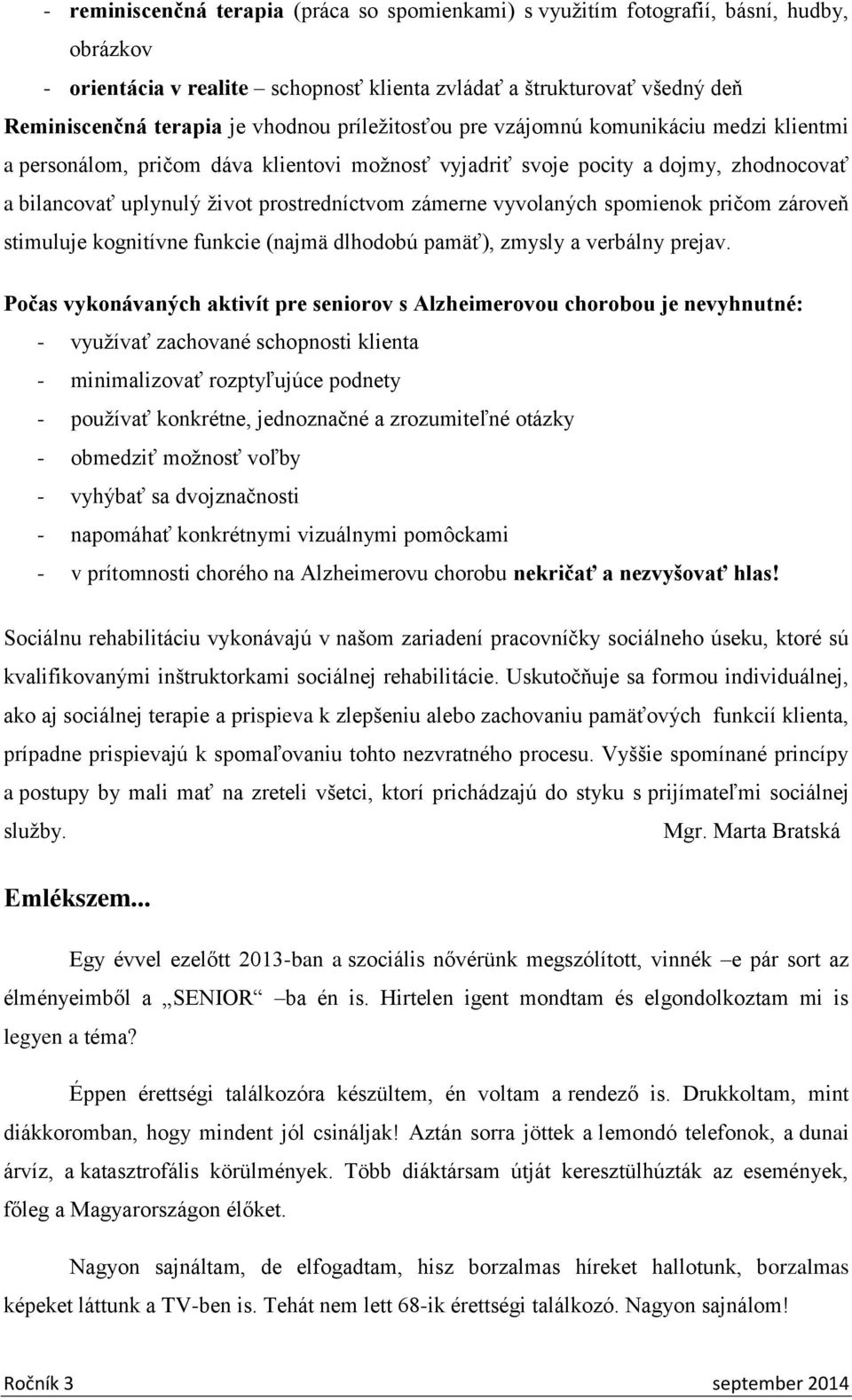 zámerne vyvolaných spomienok pričom zároveň stimuluje kognitívne funkcie (najmä dlhodobú pamäť), zmysly a verbálny prejav.