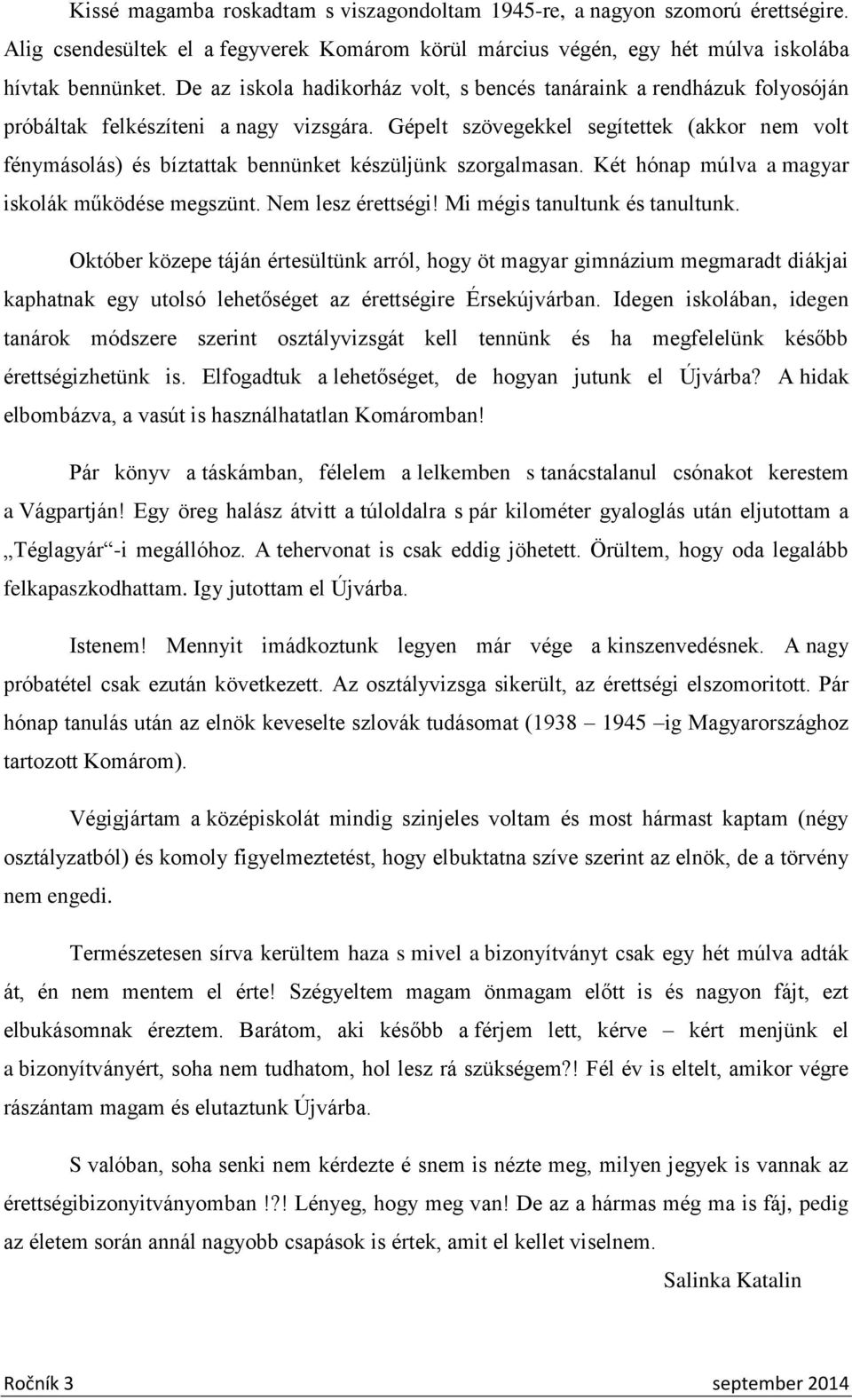 Gépelt szövegekkel segítettek (akkor nem volt fénymásolás) és bíztattak bennünket készüljünk szorgalmasan. Két hónap múlva a magyar iskolák működése megszünt. Nem lesz érettségi!