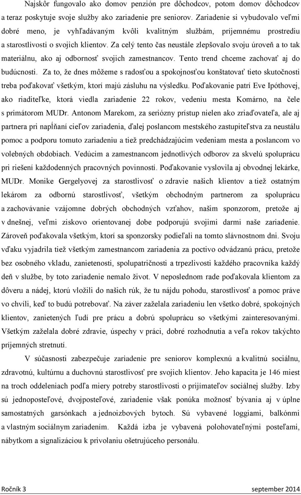 Za celý tento čas neustále zlepšovalo svoju úroveň a to tak materiálnu, ako aj odbornosť svojich zamestnancov. Tento trend chceme zachovať aj do budúcnosti.