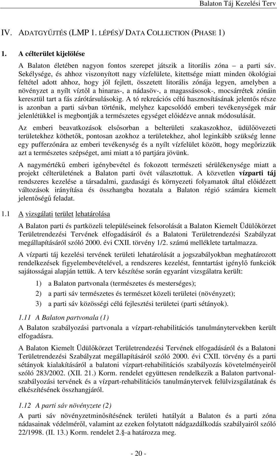 hinaras-, a nádasöv-, a magassásosok-, mocsárrétek zónáin keresztül tart a fás zárótársulásokig.