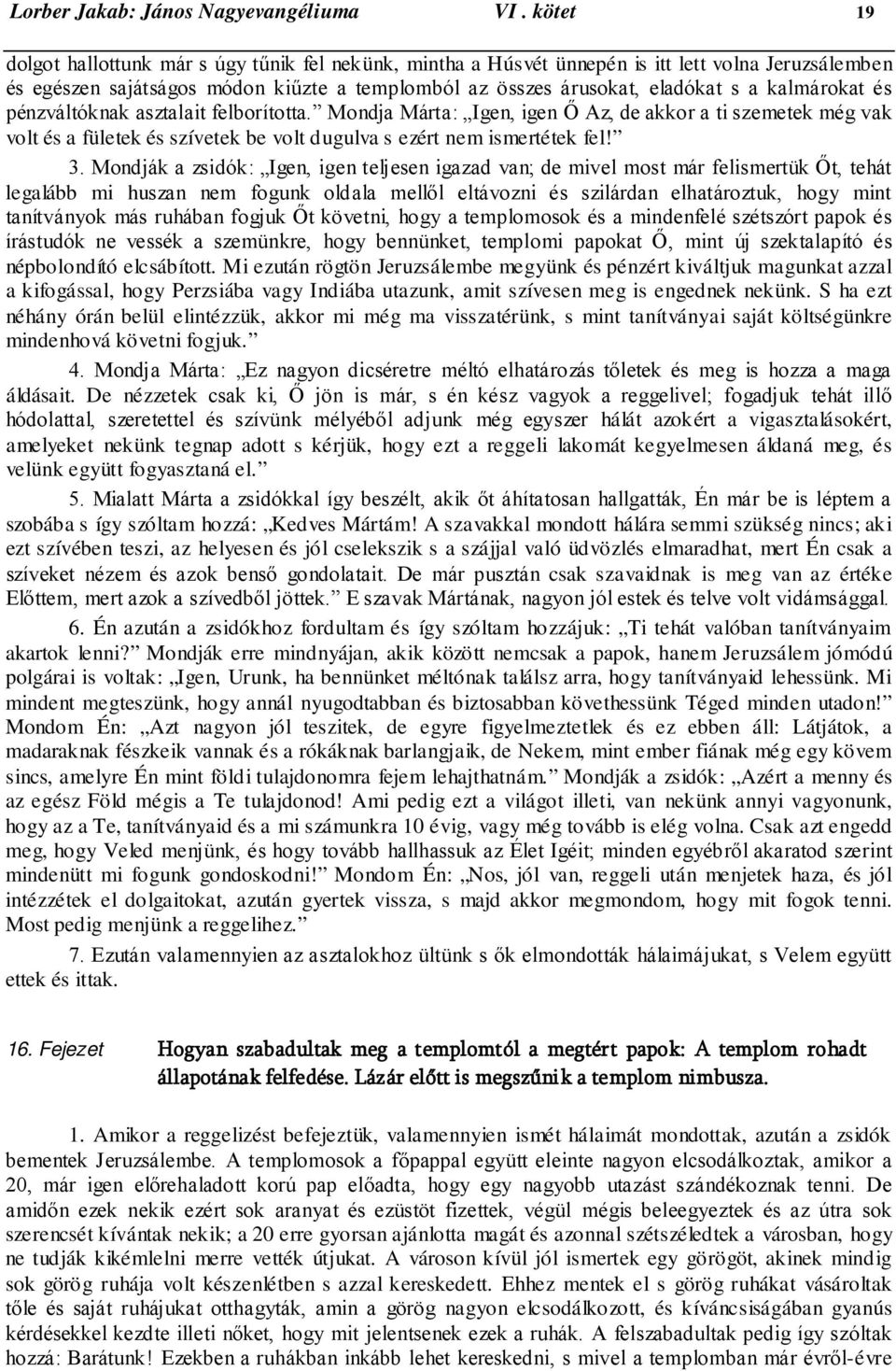 kalmárokat és pénzváltóknak asztalait felborította. Mondja Márta: Igen, igen Ő Az, de akkor a ti szemetek még vak volt és a fületek és szívetek be volt dugulva s ezért nem ismertétek fel! 3.