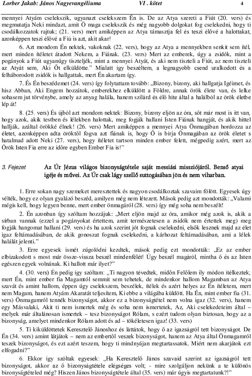 vers) mert amiképpen az Atya támasztja fel és teszi élővé a halottakat, azonképpen teszi élővé a Fiú is azt, akit akar! 6. Azt mondom Én nektek, vakoknak (22.