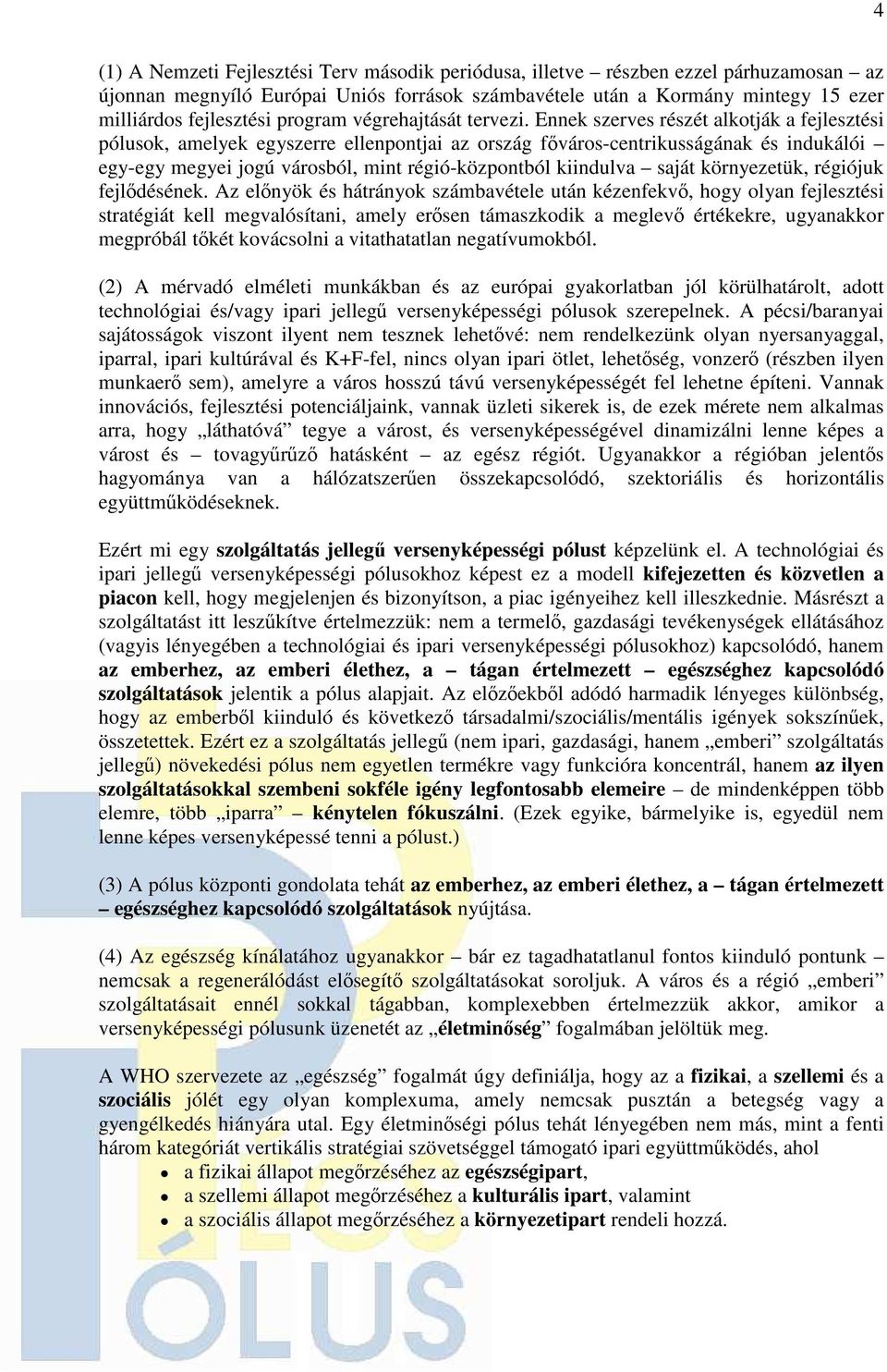 Ennek szerves részét alkotják a fejlesztési pólusok, amelyek egyszerre ellenpontjai az ország fıváros-centrikusságának és indukálói egy-egy megyei jogú városból, mint régió-központból kiindulva saját