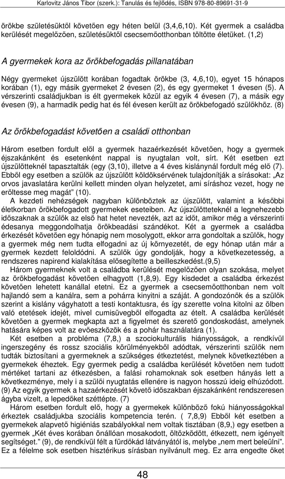 évesen (5). A vérszerinti családjukban is élt gyermekek közül az egyik 4 évesen (7), a másik egy évesen (9), a harmadik pedig hat és fél évesen került az örökbefogadó szülőkhöz.