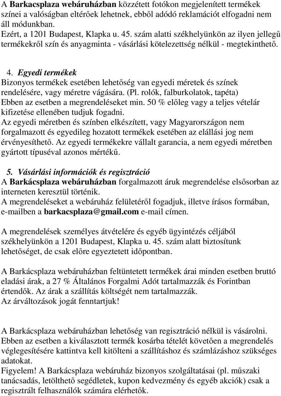 Egyedi termékek Bizonyos termékek esetében lehetőség van egyedi méretek és színek rendelésére, vagy méretre vágására. (Pl. rolók, falburkolatok, tapéta) Ebben az esetben a megrendeléseket min.